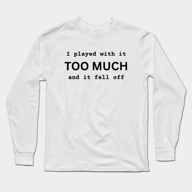 I Played With It TOO MUCH And It Fell Off funny novelty amputee amputation gift Long Sleeve T-Shirt by ChopShopByKerri